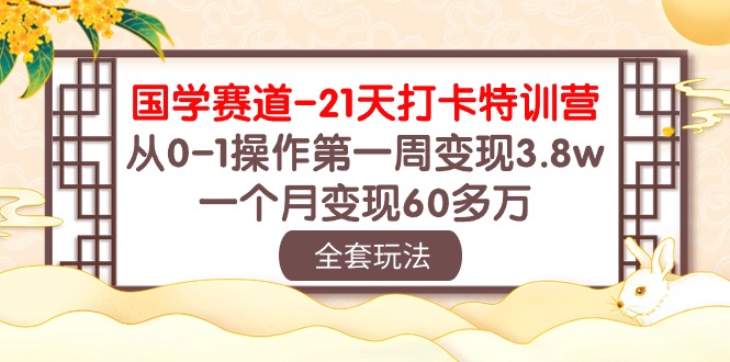 （10224期）国学 赛道-21天打卡特训营：从0-1操作第一周变现3.8w，一个月变现60多万-轻创终点站