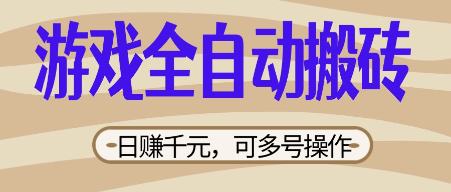 （14150期）游戏全自动搬砖，日赚千元，可多号操作，新手小白宝妈躺赚-轻创终点站